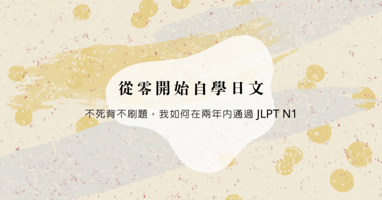 從零開始自學日文｜不死背不刷題，我如何在兩年內通過 JLPT N1